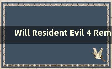 Will Resident Evil 4 Remake be available on PS4（Resident Evil 4 Remake 已上市）